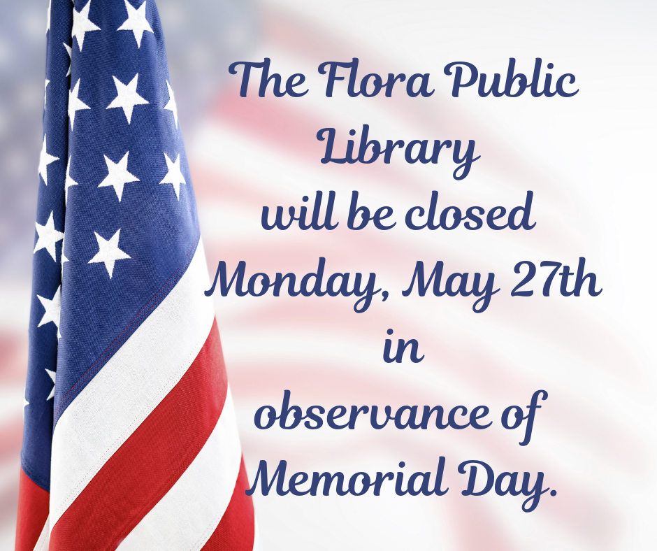 The Flora Public Library will be closed Monday, May 27th in observance of Memorial Day.
